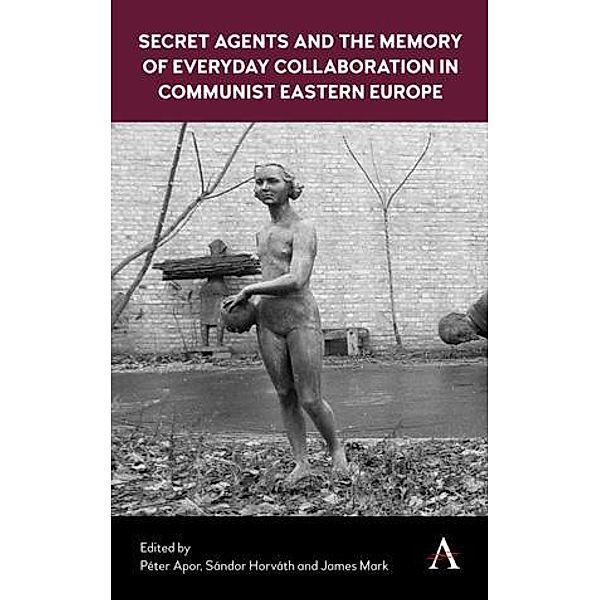 Secret Agents and the Memory of Everyday Collaboration in Communist Eastern Europe / Anthem Series on Russian, East European and Eurasian Studies