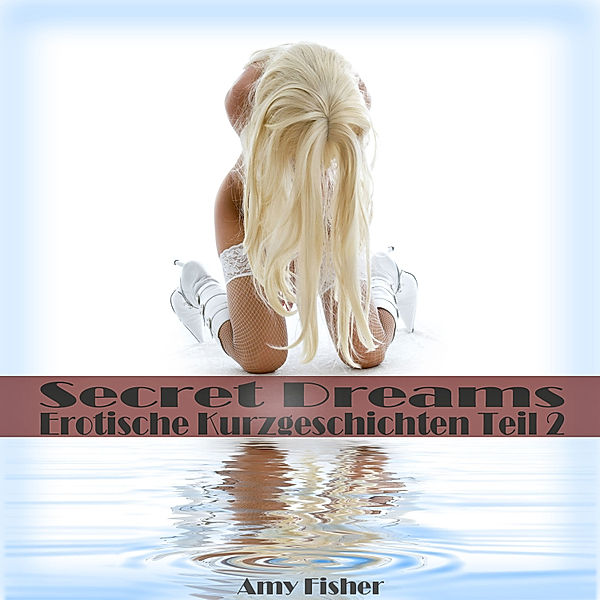 Secret Dreams - Secret Dreams: Erotische Kurzgeschichten | Teil 2, Amy Fisher
