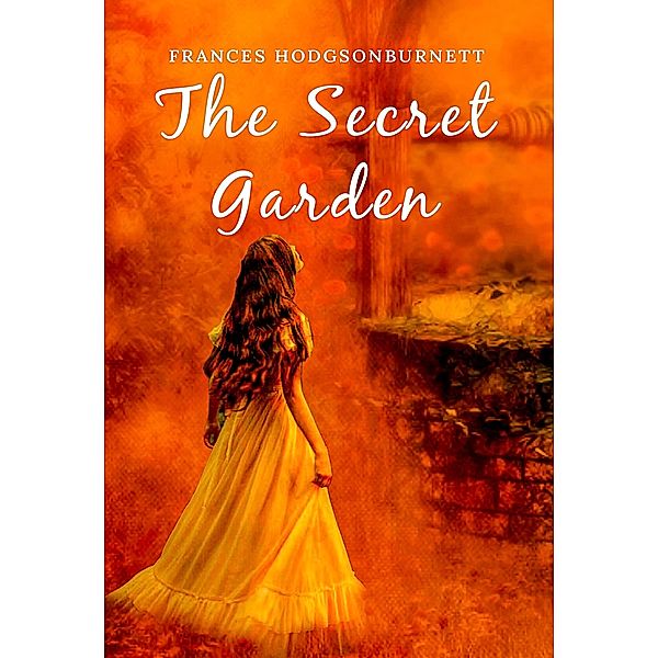 Secret Garden: The Original 1911 Unabridged and Complete Edition (A Frances Hodgson Burnett Classics), Burnett Frances Hodgson Burnett