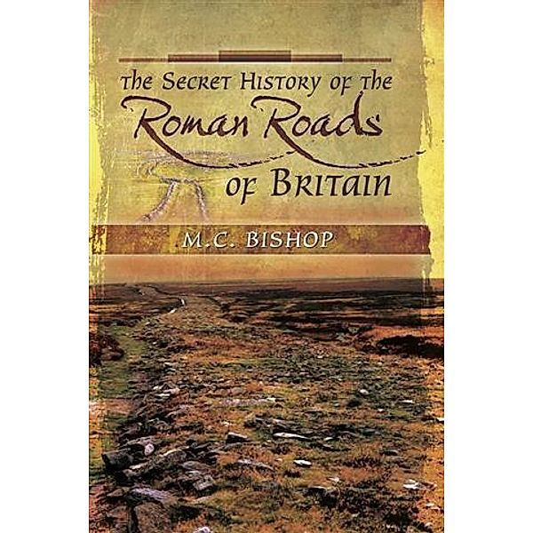 Secret History of the Roman Roads of Britain, M. C Bishop