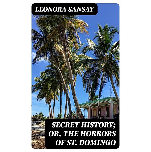 Secret History; or, the Horrors of St. Domingo, Leonora Sansay
