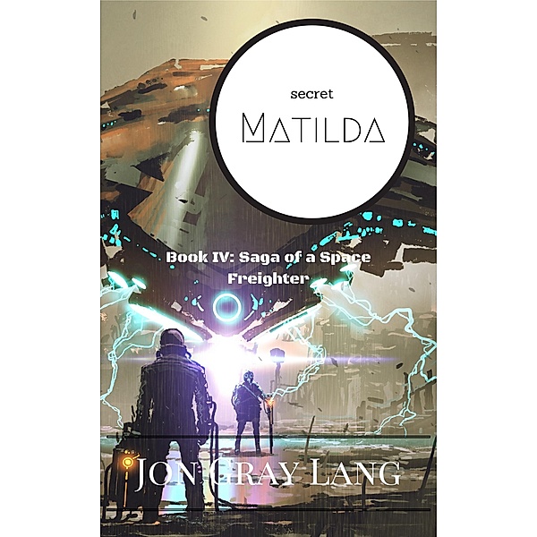 Secret Matilda (Saga of a Space Freighter, #4) / Saga of a Space Freighter, Jon Gray Lang