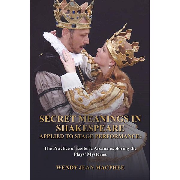 Secret Meanings In Shakespeare Applied To Stage Performance, Wendy Jean Macphee