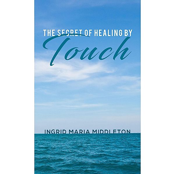 Secret of Healing by Touch / Austin Macauley Publishers LLC, Ingrid Maria Middleton