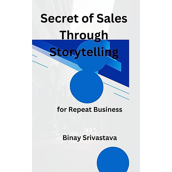 Secret of Sales Through Storytelling       for Repeat Business, Binay Srivastava