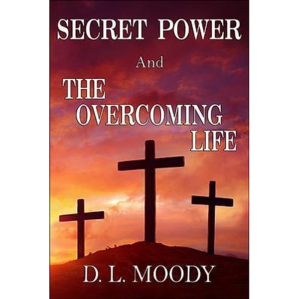 SECRET POWER and THE OVERCOMING LIFE, D. L. Moody
