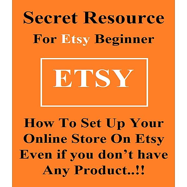 Secret Resource For Etsy Beginners - How To Set Up Your Online Store Even If You Don't Have Any Product !, Adam Smith