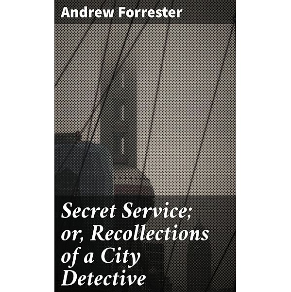 Secret Service; or, Recollections of a City Detective, Andrew Forrester