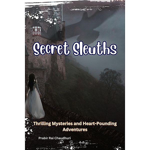 Secret Sleuths : Thrilling Mysteries and Heart-Pounding Adventures, Prabir Rai Chaudhuri