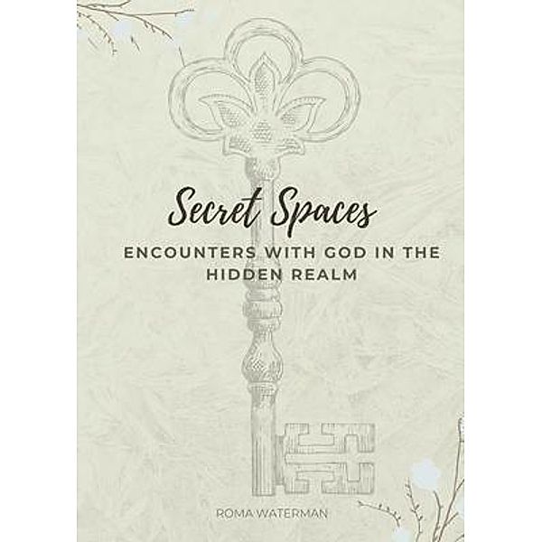 Secret Spaces - Encounters with God in the Hidden Realm, Roma Waterman