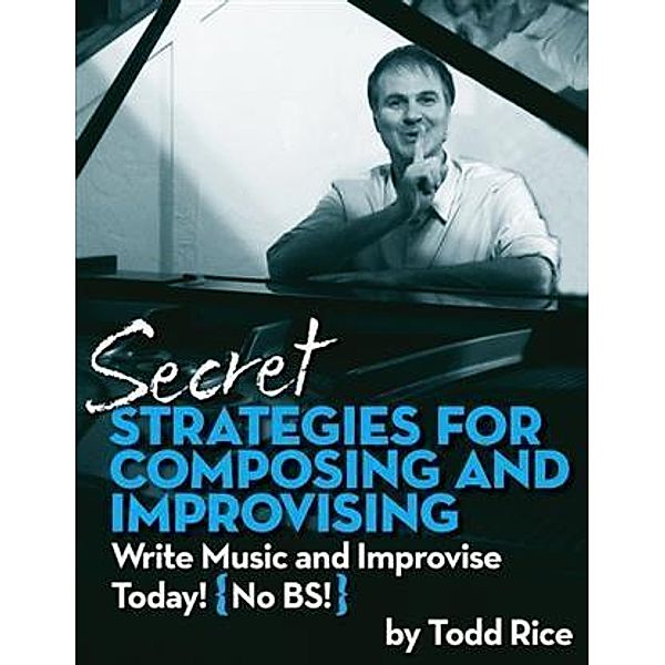 Secret Strategies for Composing and Improvising, Todd Rice