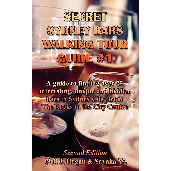 Secret Sydney Bars Walking Tour Guide #1: A Guide to Finding Over 27 Interesting, Unique and Hidden Bars in Sydney City, from The Rocks to City Centre., Neil J. Hogan, Sayaka W