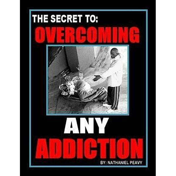 Secret to: Overcoming Any Addiction, Nathaniel Peavy