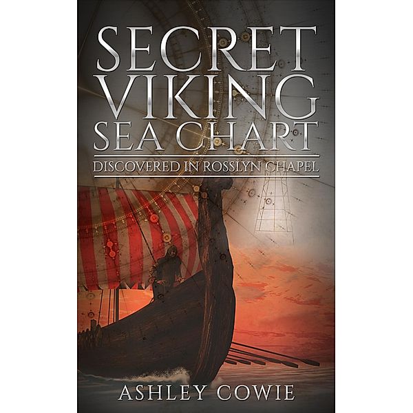 Secret Viking Sea Chart: Discovered in Rosslyn Chapel / Ashley Cowie, Ashley Cowie