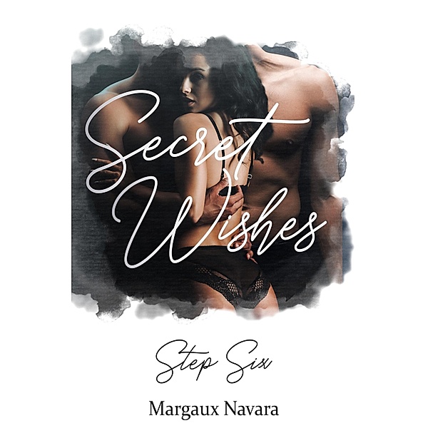 Secret Wishes: Step Six / Secret Wishes Bd.6, Margaux Navara