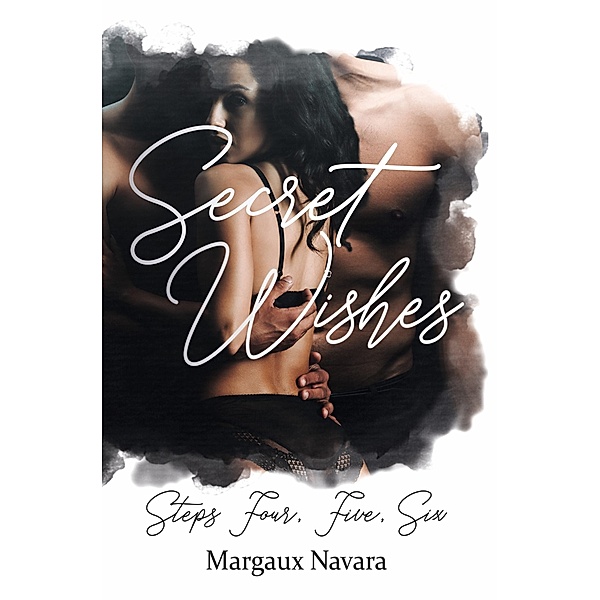 Secret Wishes: Steps Four, Five, Six / Secret Wishes Sammelband Bd.2, Margaux Navara