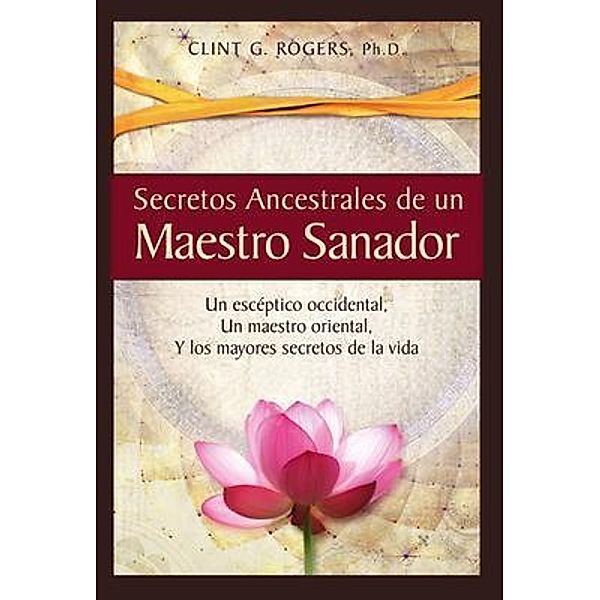 Secretos Ancestrales de un Maestro Sanador / Ancient Secrets Academy LLC, Clint Rogers