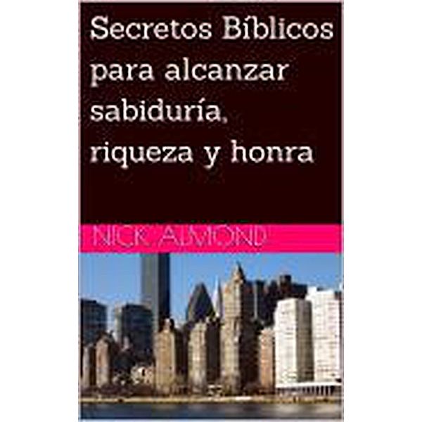 Secretos Bíblicos para alcanzar sabiduría riqueza y honra, Nick Almond