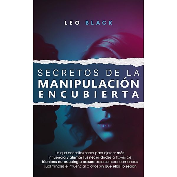 Secretos de la Manipulación Encubierta - Lo Que Necesitas Saber para Ejercer Más Influencia y Afirmar tus Necesidades a Través de Técnicas de Psicología Pscura para Influenciar a Otros, Leo Black