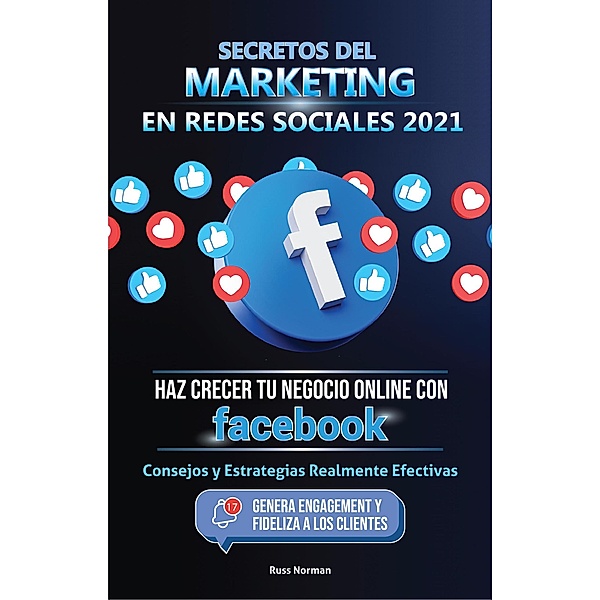 Secretos del Marketing en Redes Sociales 2021: Haz Crecer tu Negocio Online con Facebook: Consejos y Estrategias Realmente Efectivas (Genera Engagement y Fideliza a los Clientes), Russ Norman, Master Today
