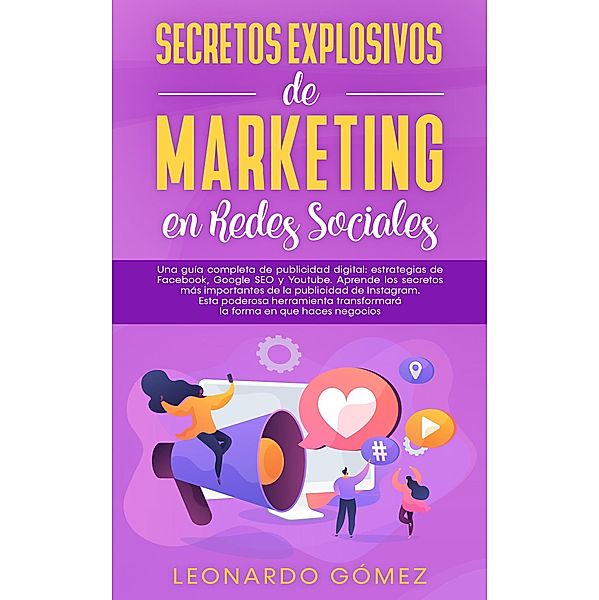 Secretos Explosivos de Marketing en Redes Sociales; Una guía completa de publicidad digital: estrategias de Facebook, Instagram, Google SEO y Youtube., Leonardo Gómez