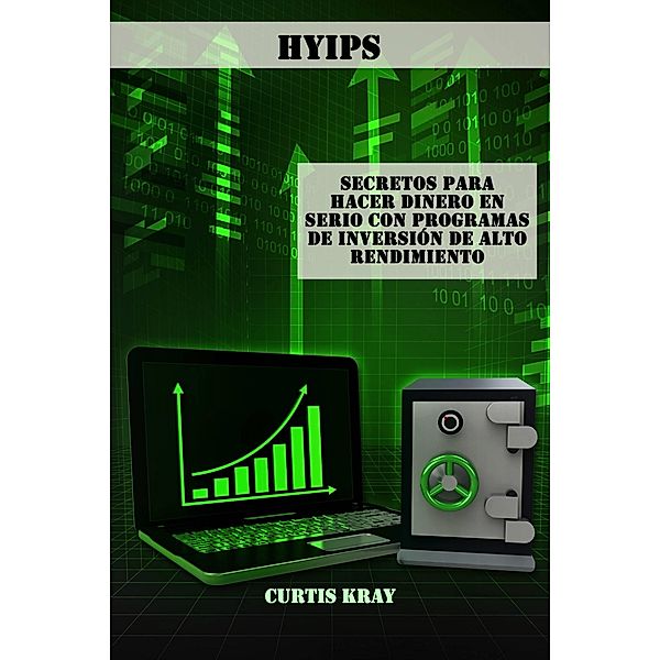 Secretos para  Hacer Dinero en Serio con Programas de Inversion de Alto Rendimiento (HYIPS), Curtis Kray