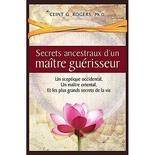 Secrets ancestraux d'un maître guérisseur / Wisdom of the World Press, Clint Rogers