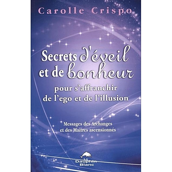 Secrets d'eveil et de bonheur pour s'affranchir de l'ego et de l'illusion, Carolle Crispo