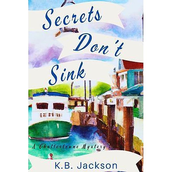 Secrets Don't Sink / A Chattertowne Mystery Bd.1, K. B. Jackson