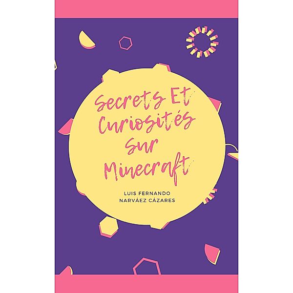 Secrets Et Curiosités Sur Minecraft, Luis Fernando Narváez Cázares