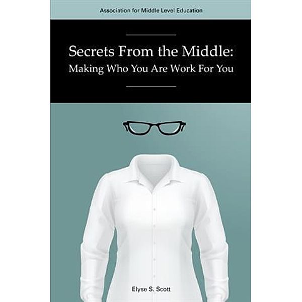 Secrets From The Middle: Making Who You Are Work For You, Elyse S. Scott