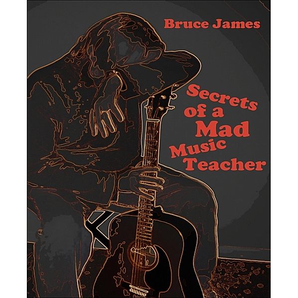 Secrets of a Mad Music Teacher, Bruce James