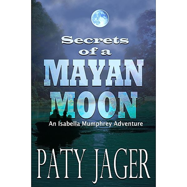 Secrets of a Mayan Moon (Isabella Mumphrey Adventure Series, #1) / Isabella Mumphrey Adventure Series, Paty Jager
