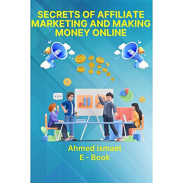 Secrets of Affiliate Marketing and Making Money Online, Ahmed Ismael
