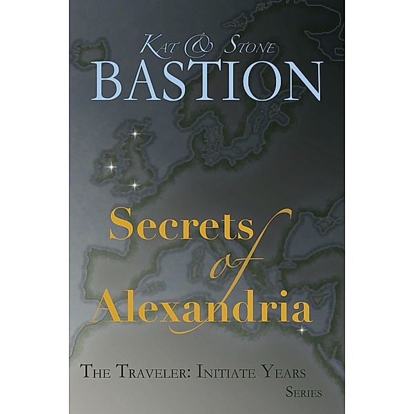 Secrets of Alexandria (THE TRAVELER: Initiate Years, #2) / THE TRAVELER: Initiate Years, Kat Bastion, Stone Bastion