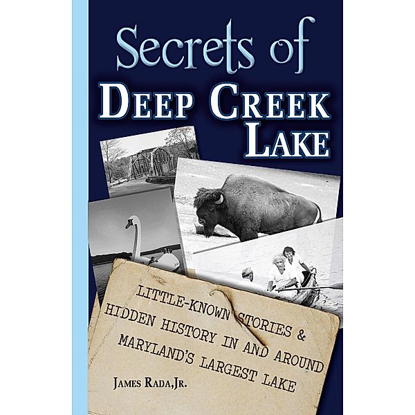 Secrets of Deep Creek Lake: Little Known Stories & Hidden History In and Around Maryland's Largest Lake / Secrets, James Rada