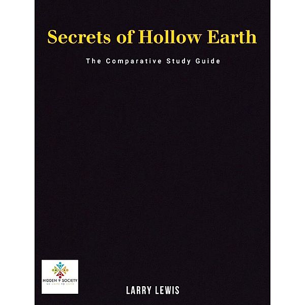 Secrets of Hollow Earth - The Comparative Study Guide, Larry Lewis