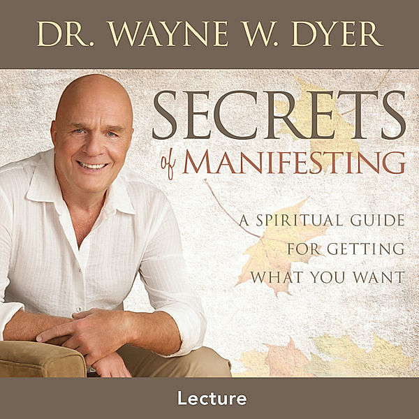 Secrets of Manifesting, Dr. Wayne W. Dyer