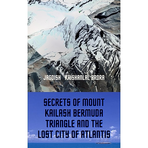 Secrets of Mount Kailash, Bermuda Triangle and the Lost City of Atlantis, Jagdish Krishanlal Arora, J K Arora, Jagdish Arora, Jagdish Gambhir