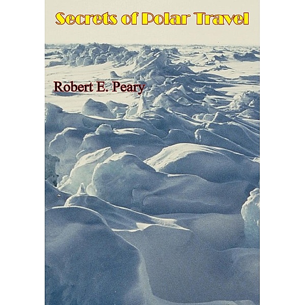 Secrets of Polar Travel [Illustrated Edition], Robert E. Peary