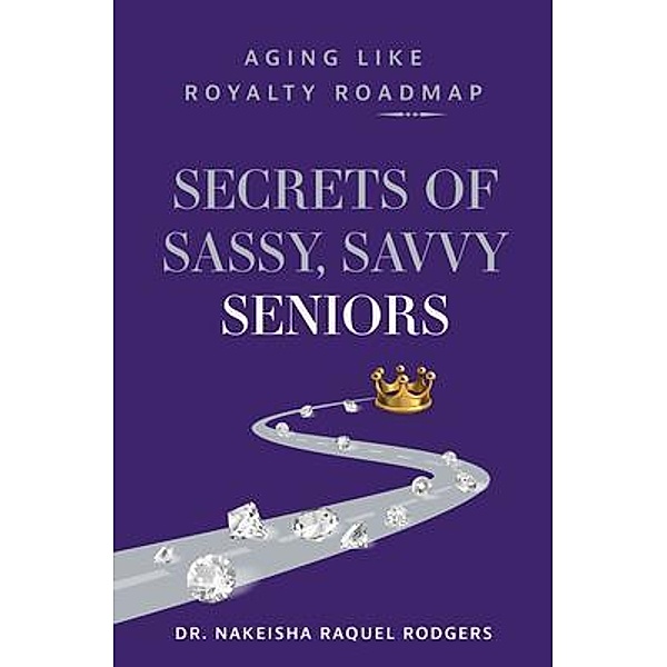 Secrets of Sassy, Savvy Seniors / Purposely Created Publishing Group, Nakeisha Raquel Rodgers