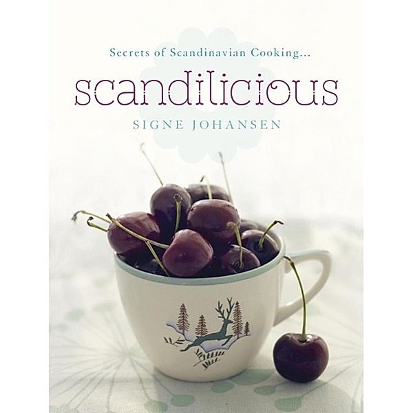 Secrets of Scandinavian Cooking . . . Scandilicious, Signe Johansen