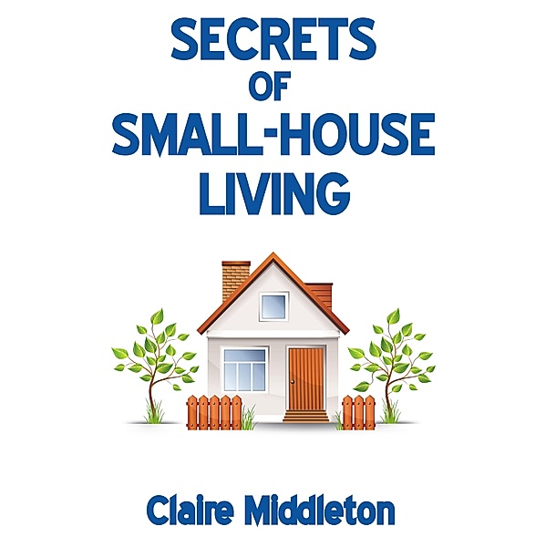 Secrets of Small-House Living / Claire Middleton, Claire Middleton