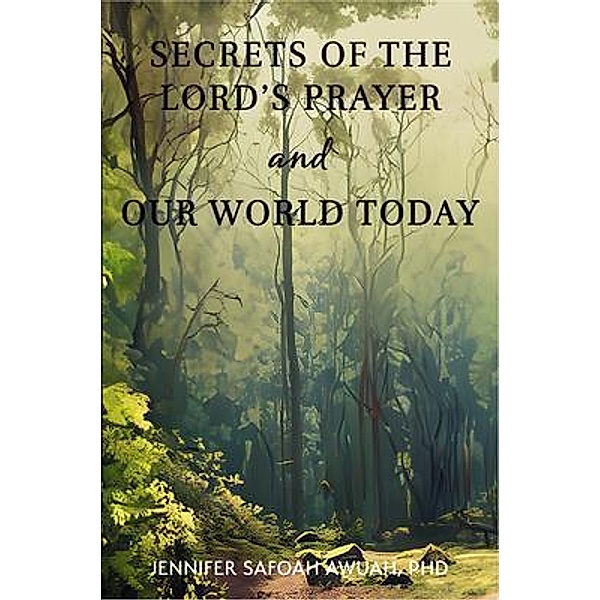 Secrets of the Lord's Prayer and Our World Today, Jennifer Safoah Awuah