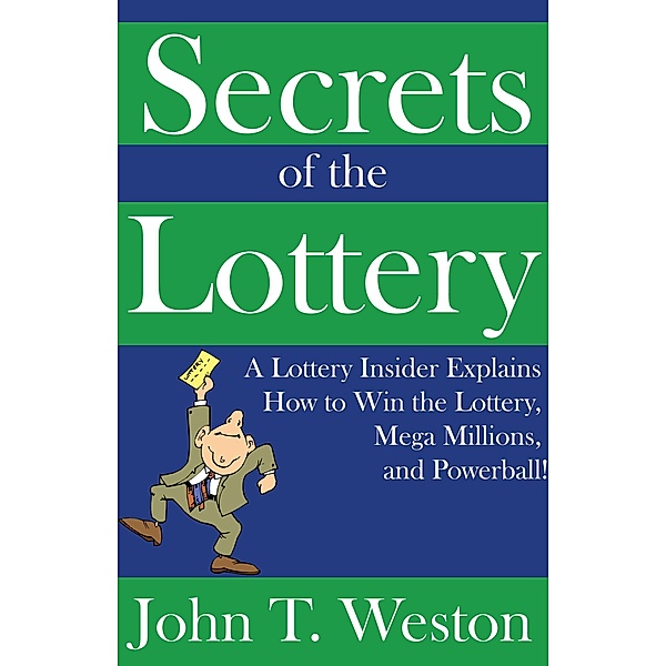 Secrets of the Lottery: A Lottery Insider Explains How to Win the Lottery, Mega Millions, and Powerball!, John T. Weston