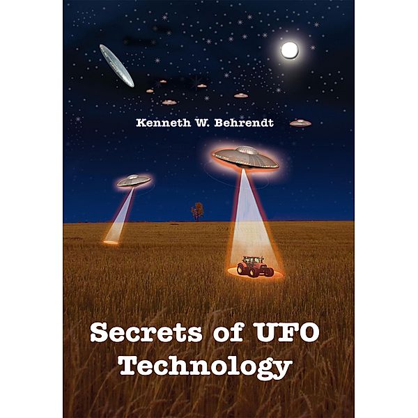 Secrets of Ufo Technology, Kenneth W. Behrendt