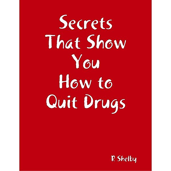 Secrets That Show You How to Quit Drugs, R Shelby