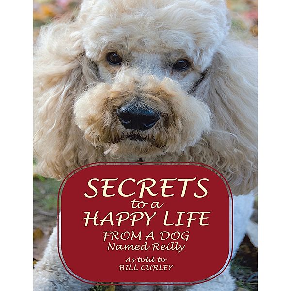 Secrets to a Happy Life from a Dog Named Reilly, Bill Curley