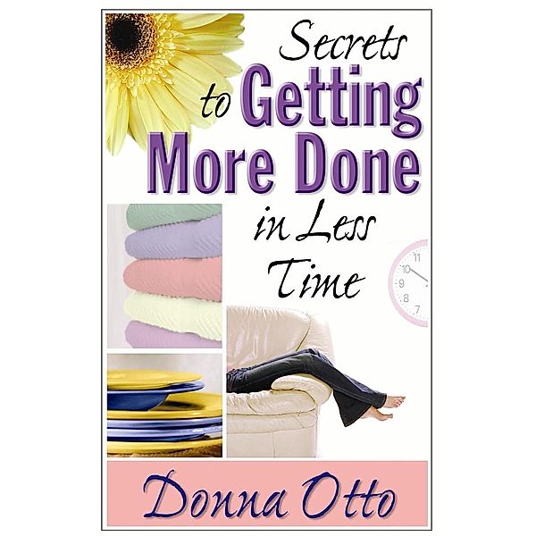 Secrets to Getting More Done in Less Time, Donna Otto