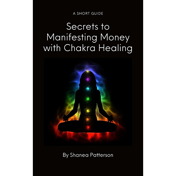 Secrets to Manifesting Money with Chakra Healing, Shanea Patterson